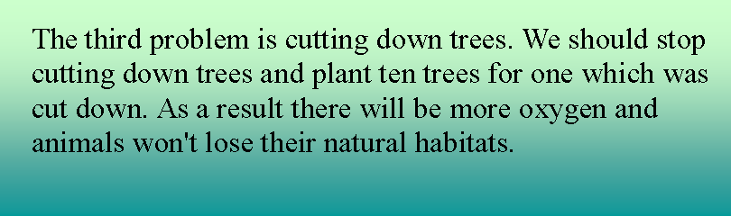 Подпись: The third problem is cutting down trees. We should stop cutting down trees and plant ten trees for one which was cut down. As a result there will be more oxygen and animals won't lose their natural habitats.