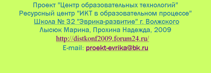 Подпись: Проект "Центр образовательных технологий"
Ресурсный центр "ИКТ в образовательном процессе"
 Школа № 32 "Эврика-развитие" г. ВолжскогоЛысюк Марина, Прохина Надежда, 2009http://distkonf2009.forum24.ru/   E-mail: proekt-evrika@bk.ru